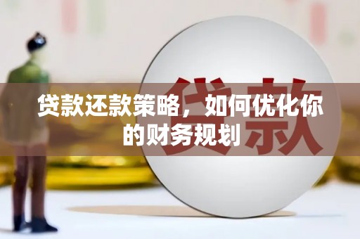 耒阳贷款还款策略，如何优化你的财务规划