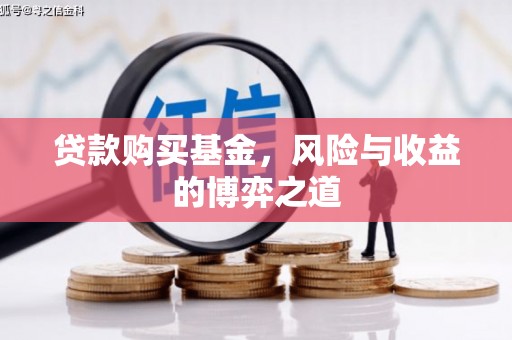 耒阳贷款购买基金，风险与收益的博弈之道
