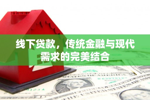 耒阳线下贷款，传统金融与现代需求的完美结合