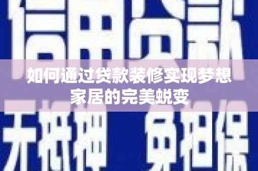 耒阳如何通过贷款装修实现梦想家居的完美蜕变