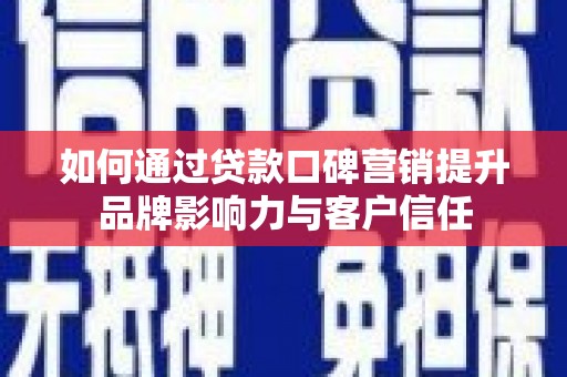 耒阳如何通过贷款口碑营销提升品牌影响力与客户信任