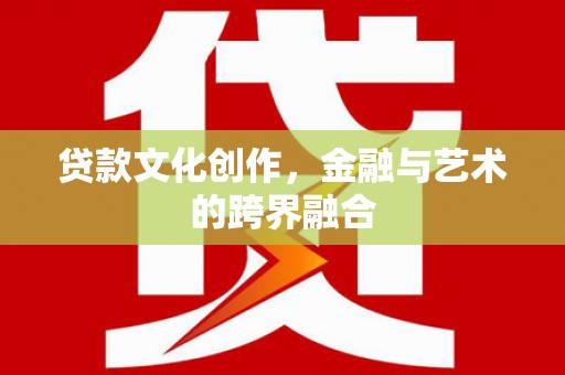 耒阳贷款文化创作，金融与艺术的跨界融合