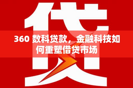 耒阳360 数科贷款，金融科技如何重塑借贷市场