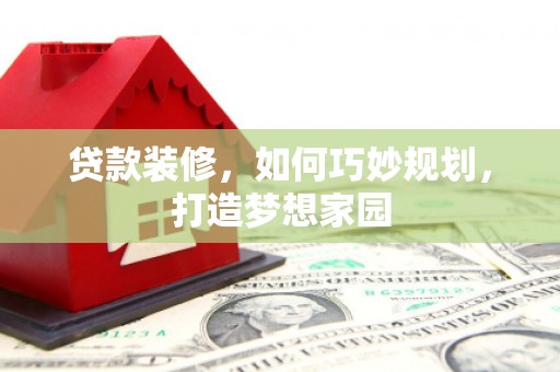 耒阳贷款装修，如何巧妙规划，打造梦想家园