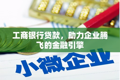 耒阳工商银行贷款，助力企业腾飞的金融引擎