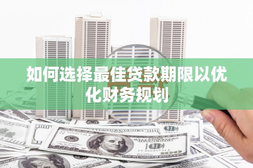 耒阳如何选择最佳贷款期限以优化财务规划