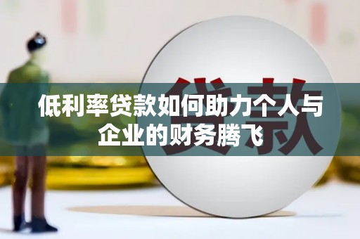 耒阳低利率贷款如何助力个人与企业的财务腾飞