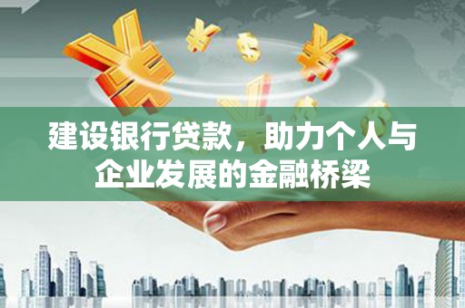 耒阳建设银行贷款，助力个人与企业发展的金融桥梁