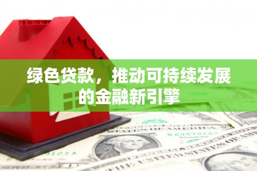 耒阳绿色贷款，推动可持续发展的金融新引擎