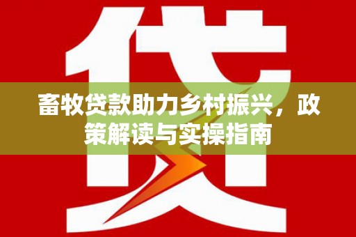 耒阳畜牧贷款助力乡村振兴，政策解读与实操指南