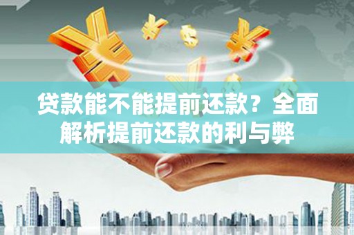 耒阳贷款能不能提前还款？全面解析提前还款的利与弊