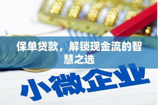 耒阳保单贷款，解锁现金流的智慧之选