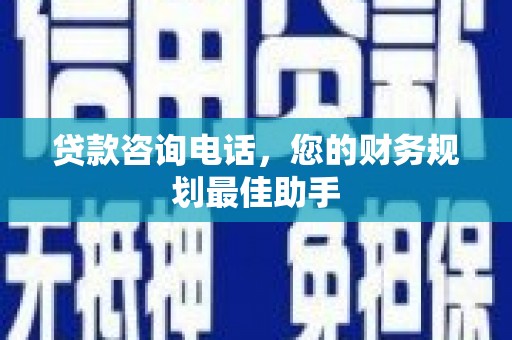 耒阳贷款咨询电话，您的财务规划最佳助手