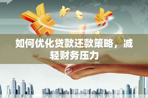 耒阳如何优化贷款还款策略，减轻财务压力