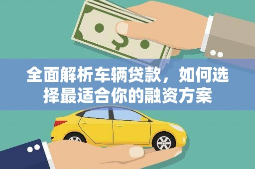 耒阳全面解析车辆贷款，如何选择最适合你的融资方案