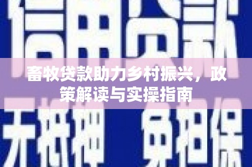耒阳畜牧贷款助力乡村振兴，政策解读与实操指南