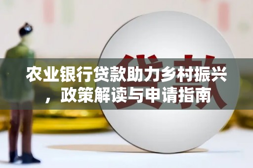 耒阳农业银行贷款助力乡村振兴，政策解读与申请指南