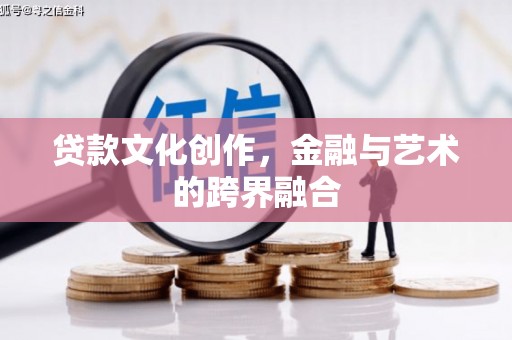 耒阳贷款文化创作，金融与艺术的跨界融合