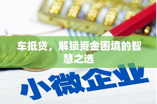 耒阳车抵贷，解锁资金困境的智慧之选