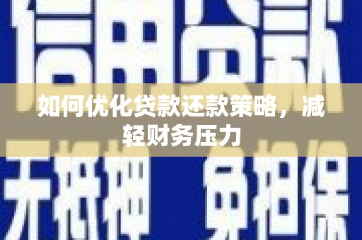 耒阳如何优化贷款还款策略，减轻财务压力