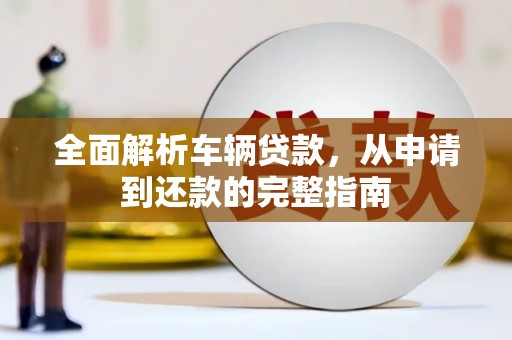耒阳全面解析车辆贷款，从申请到还款的完整指南