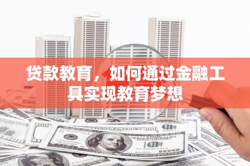耒阳贷款教育，如何通过金融工具实现教育梦想