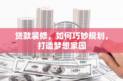 耒阳贷款装修，如何巧妙规划，打造梦想家园