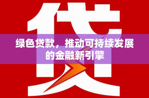 耒阳绿色贷款，推动可持续发展的金融新引擎