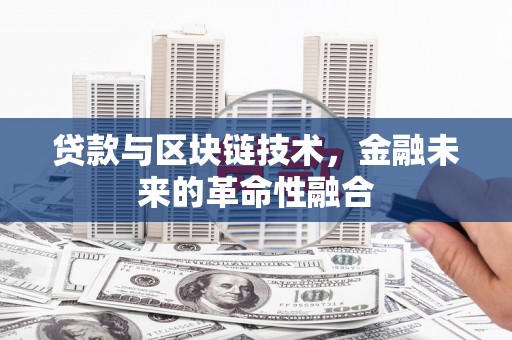 耒阳贷款与区块链技术，金融未来的革命性融合