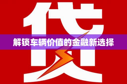 耒阳解锁车辆价值的金融新选择