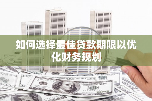 耒阳如何选择最佳贷款期限以优化财务规划