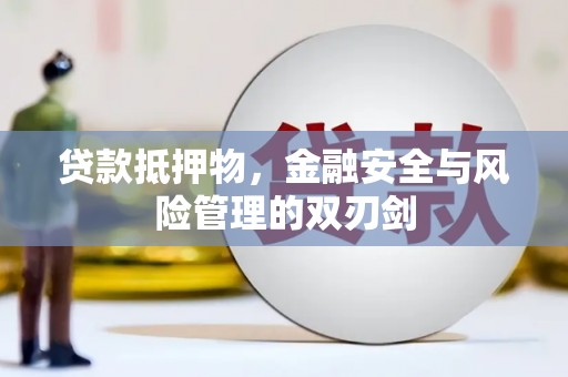 耒阳贷款抵押物，金融安全与风险管理的双刃剑
