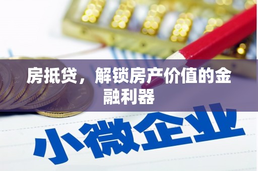 耒阳房抵贷，解锁房产价值的金融利器
