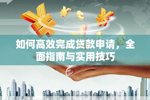 耒阳如何高效完成贷款申请，全面指南与实用技巧