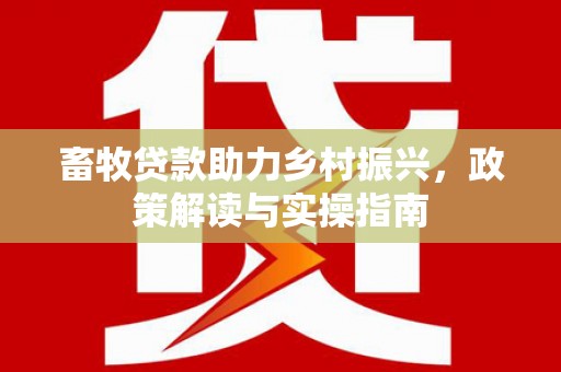 耒阳畜牧贷款助力乡村振兴，政策解读与实操指南