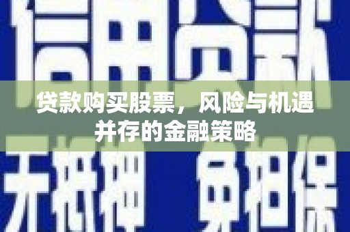 耒阳贷款购买股票，风险与机遇并存的金融策略