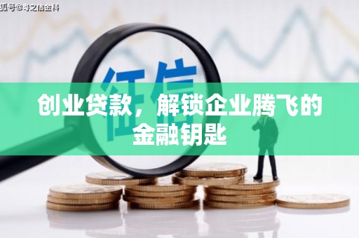 耒阳创业贷款，解锁企业腾飞的金融钥匙