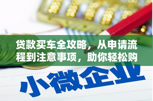 耒阳贷款买车全攻略，从申请流程到注意事项，助你轻松购车