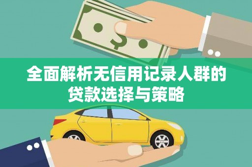 耒阳全面解析无信用记录人群的贷款选择与策略