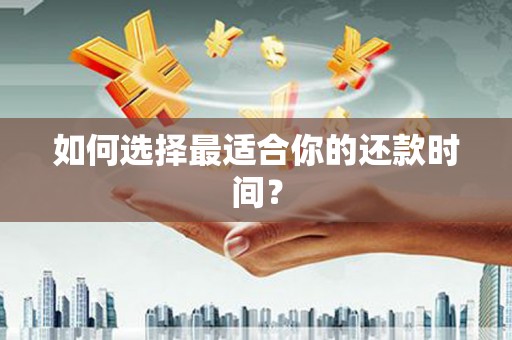耒阳如何选择最适合你的还款时间？