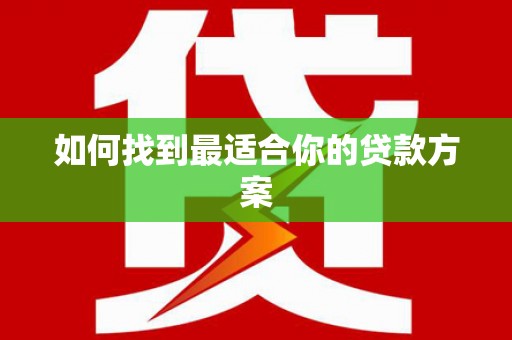 耒阳如何找到最适合你的贷款方案