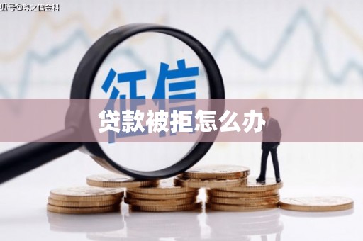 耒阳贷款被拒怎么办