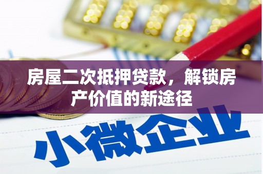 耒阳房屋二次抵押贷款，解锁房产价值的新途径