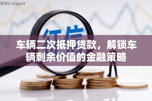 耒阳车辆二次抵押贷款，解锁车辆剩余价值的金融策略
