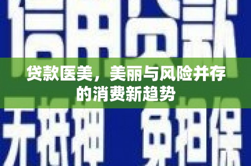 耒阳贷款医美，美丽与风险并存的消费新趋势