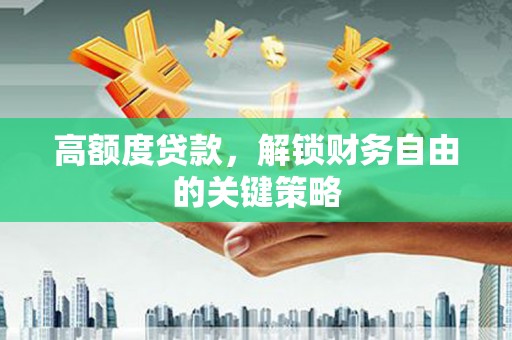 耒阳高额度贷款，解锁财务自由的关键策略