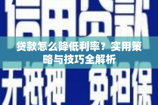 耒阳贷款怎么降低利率？实用策略与技巧全解析